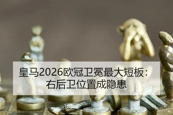 皇马2026欧冠卫冕最大短板：右后卫位置成隐患