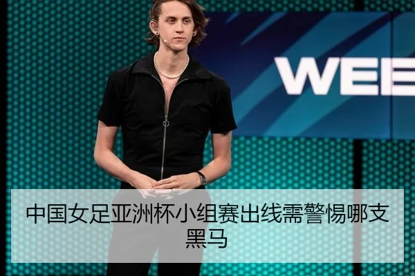 中国女足亚洲杯小组赛出线需警惕哪支黑马